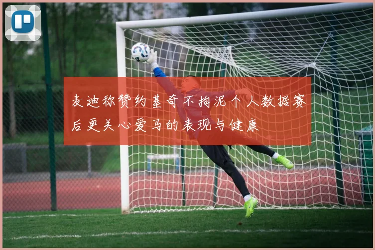 麦迪称赞约基奇不拘泥个人数据赛后更关心爱马的表现与健康
