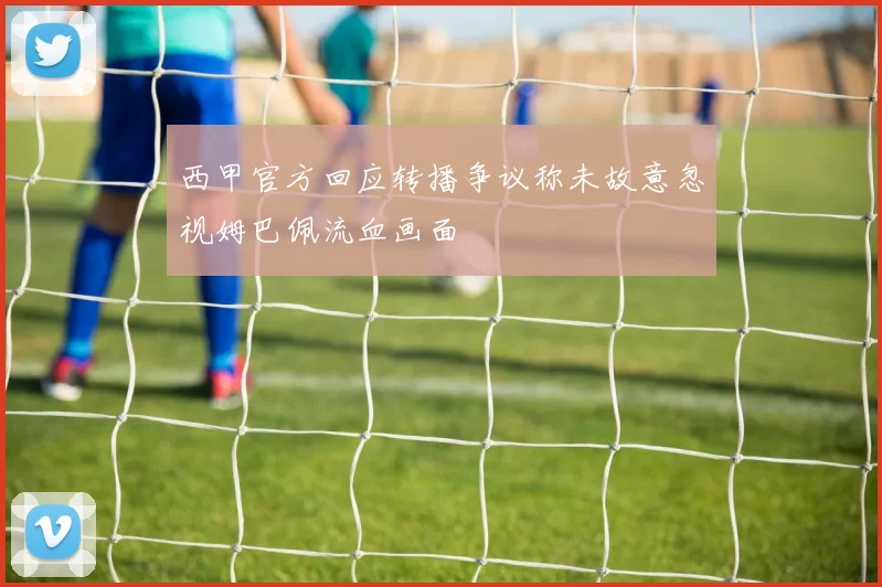 西甲官方回应转播争议称未故意忽视姆巴佩流血画面
